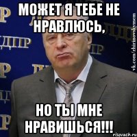 может я тебе не нравлюсь, но ты мне нравишься!!!