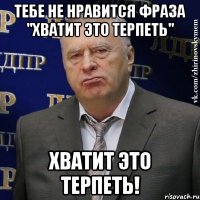 тебе не нравится фраза "хватит это терпеть" хватит это терпеть!