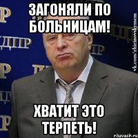 загоняли по больницам! хватит это терпеть!