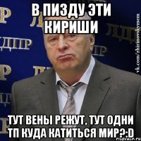 в пизду эти кириши тут вены режут, тут одни тп куда катиться мир?:d