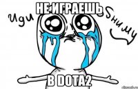 не играешь в dota2