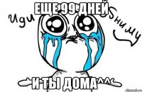 еще 99 дней и ты дома^^