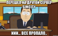 перешел на другой сервер simcity иии... все пропало..