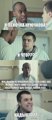 я-Леночка Крючкова!! и что??? Мне мужик не нужен!!!Я уже стала сама, как мужик...могу сама себе дома гвоздь забить!!!вот щас пойду, куплю себе... КАДЫК???