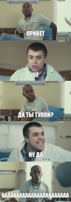 ПРИВЕТ ЧЁ ДА ТЫ ТУПОЙ? НУ ДА ААААААААААААААААААААААА