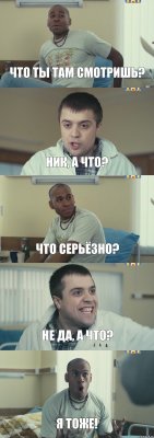 Что ты там смотришь? Ник, а что? Что серьёзно? Не да, а что? Я тоже!