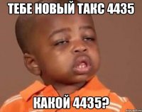 тебе новый такс 4435 какой 4435?