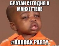 братан сегодня в манхеттене #bardak party