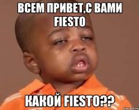 всем привет,с вами fiesto какой fiesto??