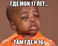 где мои 17 лет... там где и 16.