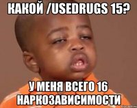 какой /usedrugs 15? у меня всего 16 наркозависимости