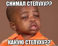 снимал степуху?? какую степуху??