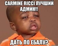 carmine ricci лучший админ!! дать по ебалу?