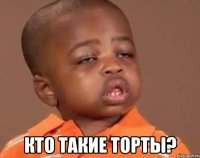  кто такие торты?