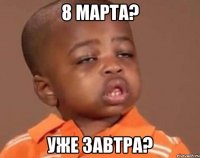 8 марта? уже завтра?