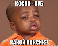 косик - нуб какой коксик?