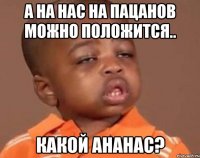 а на нас на пацанов можно положится.. какой ананас?