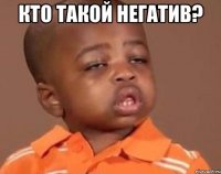 кто такой негатив? 