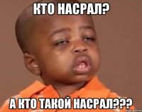 кто насрал? а кто такой насрал???