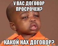 у вас договор просрочен? какой нах договор?