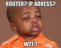 router? ip adress? wtf?