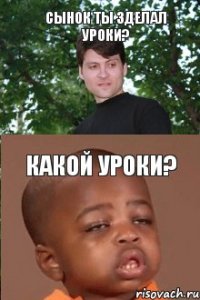 Сынок ты зделал уроки? Какой уроки?