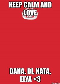 keep calm and love dana, di, nata, elya <3