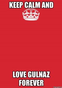 keep calm and love gulnaz forever