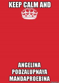 keep calm and angelina podzalupnaya mandaproebina