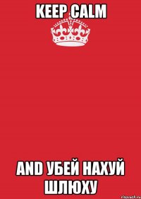 keep calm and убей нахуй шлюху