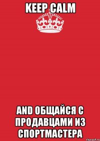 keep calm and общайся с продавцами из спортмастера