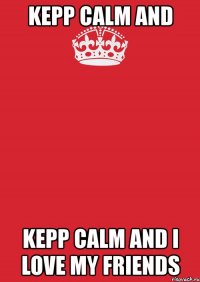 kepp calm and kepp calm and i love my friends