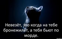 Невезёт, это когда на тебе бронежилет, а тебя бьют по морде.