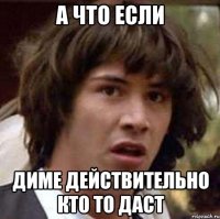 а что если диме действительно кто то даст