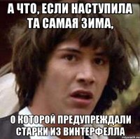 а что, если наступила та самая зима, о которой предупреждали старки из винтерфелла