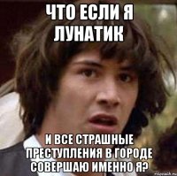 что если я лунатик и все страшные преступления в городе совершаю именно я?