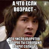 а что если возраст - это число оборотов, которое ты совершил вокруг солнца?