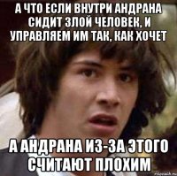 а что если внутри андрана сидит злой человек, и управляем им так, как хочет а андрана из-за этого считают плохим