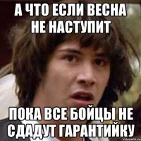 а что если весна не наступит пока все бойцы не сдадут гарантийку