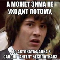 а может зима не уходит потому, что автокатафалка в салоне "ангел" бесплатная?