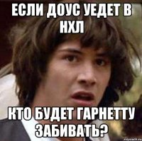 если доус уедет в нхл кто будет гарнетту забивать?