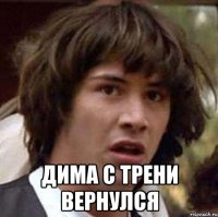  дима с трени вернулся