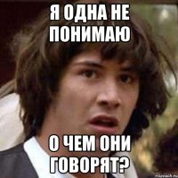 я одна не понимаю о чем они говорят?