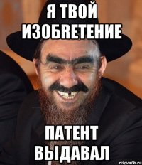 я твой изобrетение патент выдавал