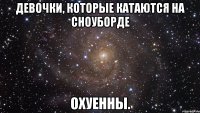 девочки, которые катаются на сноуборде охуенны.