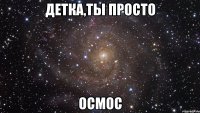 детка,ты просто осмос