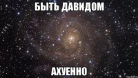 быть давидом ахуенно