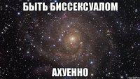 быть биссексуалом ахуенно