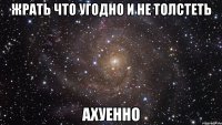 жрать что угодно и не толстеть ахуенно