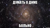 думать о диме больно